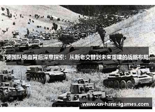 德国队换血背后深意探索：从新老交替到未来重建的战略布局