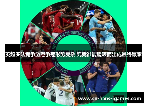 英超多队竞争激烈争冠形势复杂 究竟谁能脱颖而出成最终赢家 英超多队竞争激烈争冠形势复杂 究竟谁能脱颖而出成最终赢家