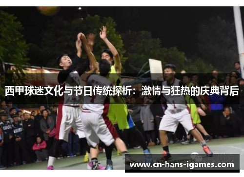 西甲球迷文化与节日传统探析：激情与狂热的庆典背后