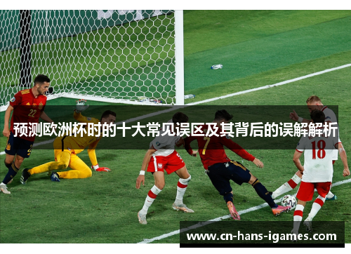 预测欧洲杯时的十大常见误区及其背后的误解解析