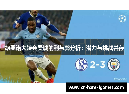 胡桑诺夫转会曼城的利与弊分析:潜力与挑战并存 胡桑诺夫转会曼城的利与弊分析:潜力与挑战并存