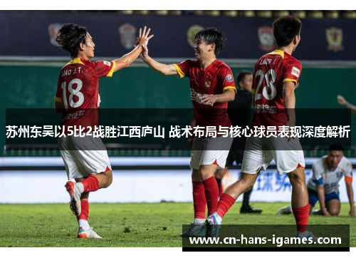 苏州东吴以5比2战胜江西庐山 战术布局与核心球员表现深度解析 苏州东吴以5比2战胜江西庐山 战术布局与核心球员表现深度解析