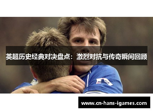 英超历史经典对决盘点：激烈对抗与传奇瞬间回顾