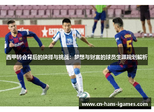 西甲转会背后的抉择与挑战:梦想与财富的球员生涯规划解析 西甲转会背后的抉择与挑战:梦想与财富的球员生涯规划解析