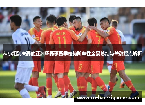 从小组到决赛的亚洲杯赛事赛季走势阶段性全景总结与关键拐点解析 从小组到决赛的亚洲杯赛事赛季走势阶段性全景总结与关键拐点解析