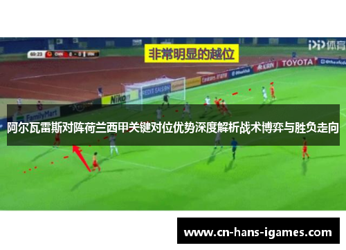 阿尔瓦雷斯对阵荷兰西甲关键对位优势深度解析战术博弈与胜负走向