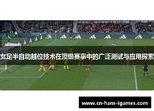 女足半自动越位技术在顶级赛事中的广泛测试与应用探索