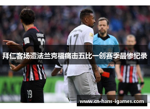 拜仁客场遭法兰克福痛击五比一创赛季最惨纪录 拜仁客场遭法兰克福痛击五比一创赛季最惨纪录