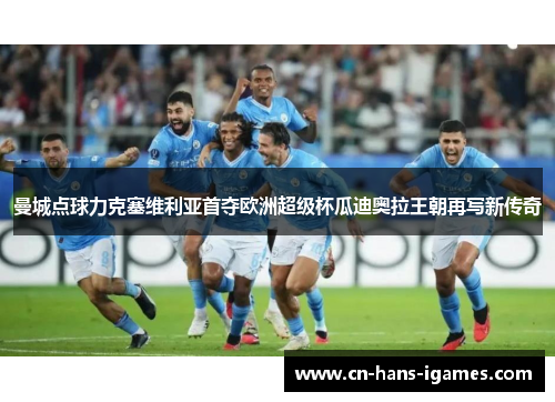 曼城点球力克塞维利亚首夺欧洲超级杯瓜迪奥拉王朝再写新传奇 曼城点球力克塞维利亚首夺欧洲超级杯瓜迪奥拉王朝再写新传奇