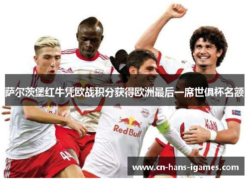 萨尔茨堡红牛凭欧战积分获得欧洲最后一席世俱杯名额 萨尔茨堡红牛凭欧战积分获得欧洲最后一席世俱杯名额