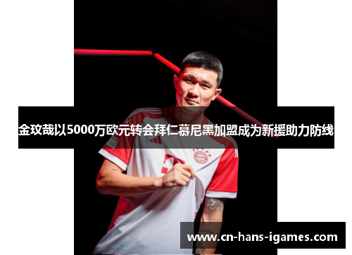 金玟哉以5000万欧元转会拜仁慕尼黑加盟成为新援助力防线 金玟哉以5000万欧元转会拜仁慕尼黑加盟成为新援助力防线