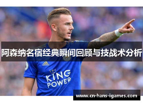阿森纳名宿经典瞬间回顾与技战术分析