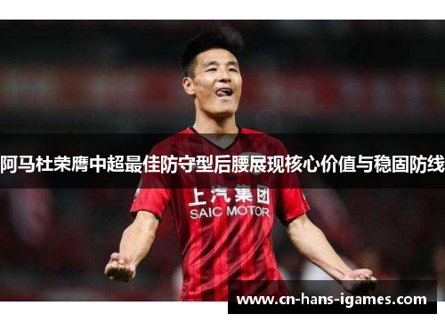 阿马杜荣膺中超最佳防守型后腰展现核心价值与稳固防线