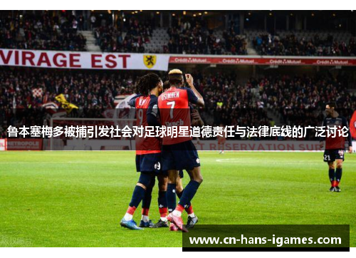 鲁本塞梅多被捕引发社会对足球明星道德责任与法律底线的广泛讨论