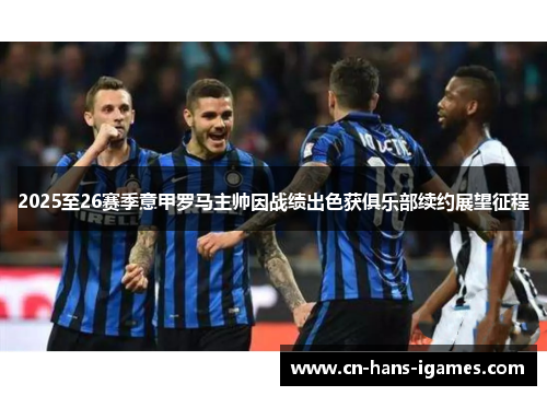 2025至26赛季意甲罗马主帅因战绩出色获俱乐部续约展望征程