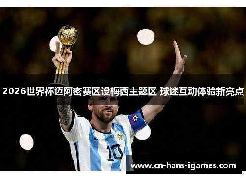 2026世界杯迈阿密赛区设梅西主题区 球迷互动体验新亮点