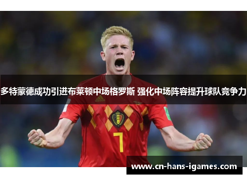 多特蒙德成功引进布莱顿中场格罗斯 强化中场阵容提升球队竞争力