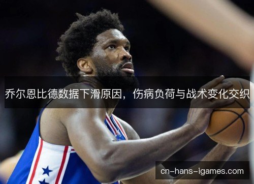 乔尔恩比德数据下滑原因，伤病负荷与战术变化交织