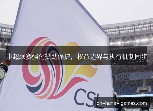 中超联赛强化赞助保护，权益边界与执行机制同步